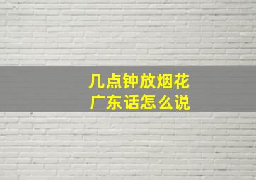 几点钟放烟花 广东话怎么说